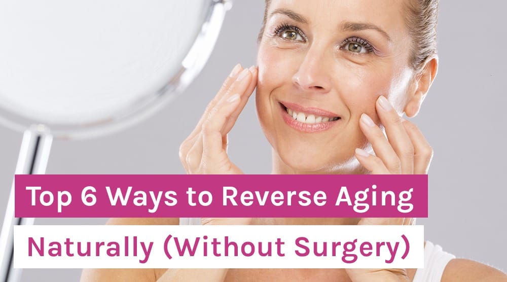 Top 6 Ways to Reverse Aging Naturally (Without Surgery)