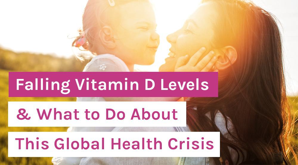 Falling Vitamin D Levels & What to Do About This Global Health Crisis