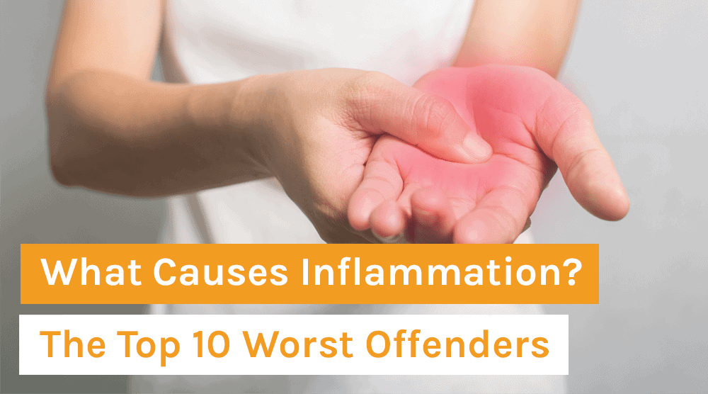 What Causes Inflammation? The Top 10 Worst Offenders