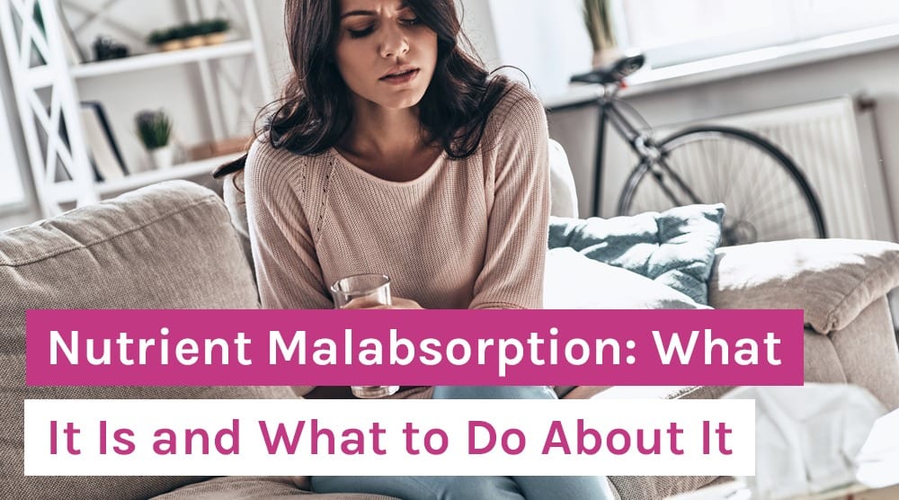 Nutrient Malabsorption: What It Is and What to Do About It
