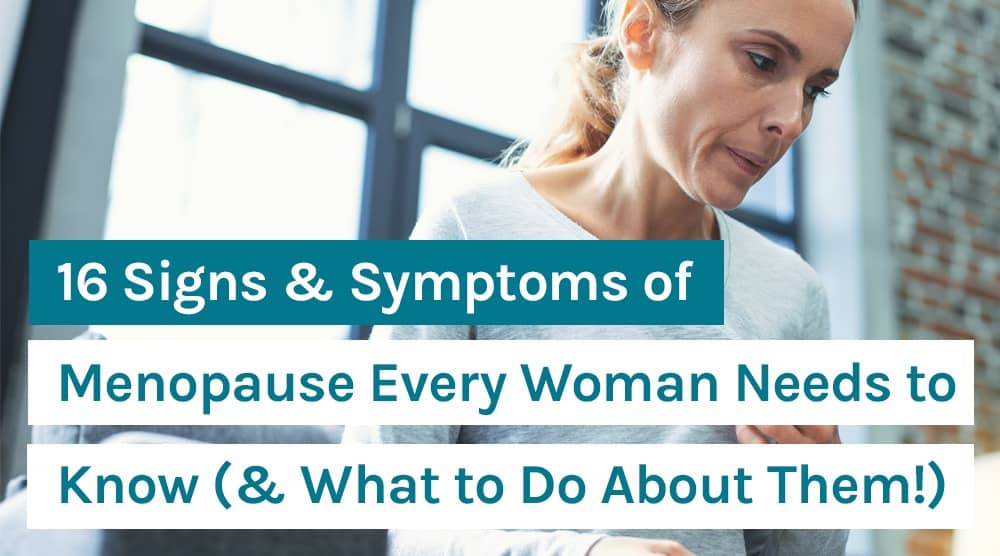 16 Signs & Symptoms of Menopause Every Woman Needs to Know (& What to Do About Them!)