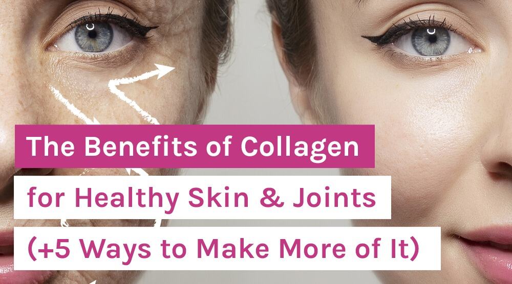 The Benefits of Collagen for Healthy Skin & Joints (+ 5 Ways to Make More of It)
