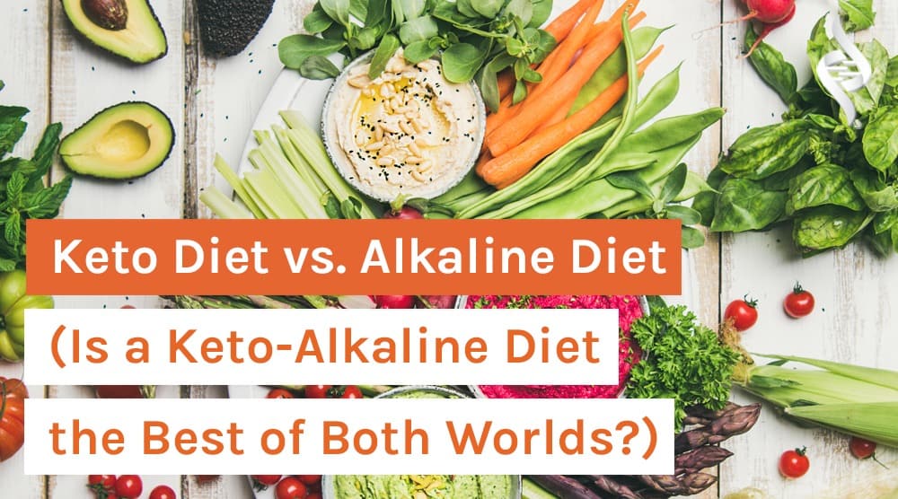 Keto Diet vs. Alkaline Diet (Is a Keto-Alkaline Diet the Best of Both Worlds?)