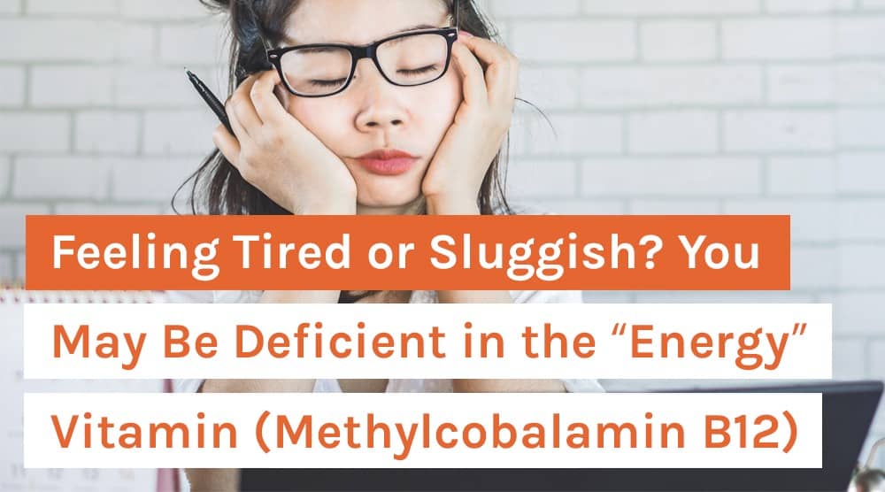 Feeling Tired or Sluggish? You May Be Deficient in the “Energy” Vitamin (Methylcobalamin B12)