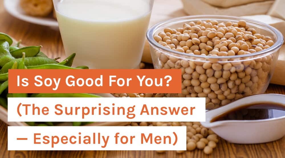 Is Soy Good For You? (The Surprising Answer – Especially for Men)