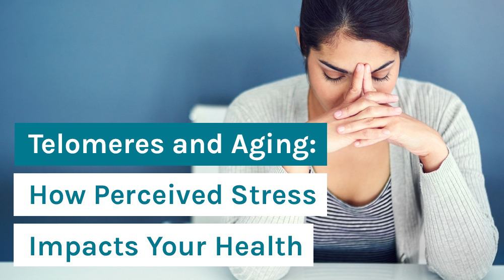 Telomeres and Aging: How Perceived Stress Impacts Your Health