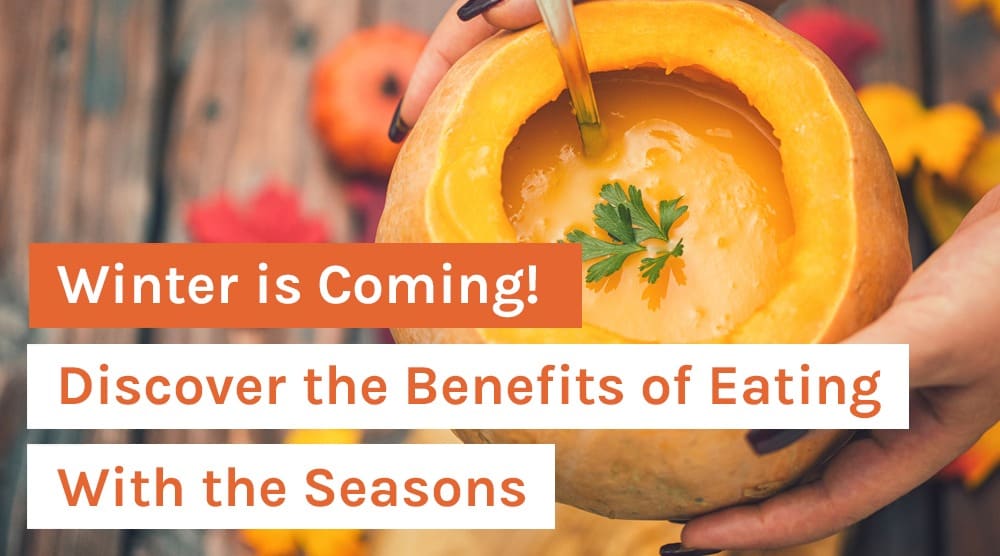 Winter is Coming! Discover the Benefits of Eating With the Seasons