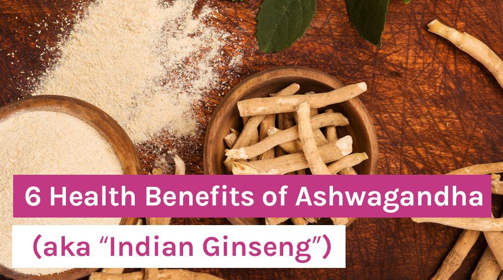 6 Health Benefits of “Indian Ginseng” Ashwagandha