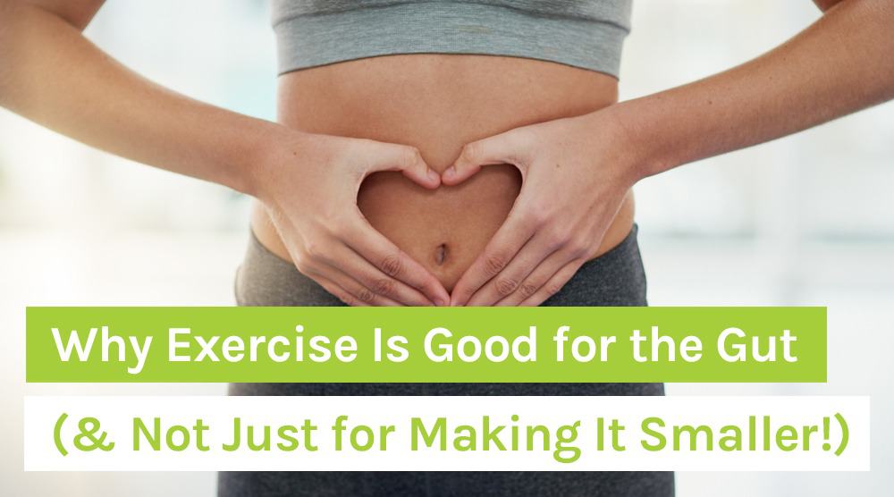 Why Exercise Is Good for the Gut (& Not Just for Making It Smaller!)