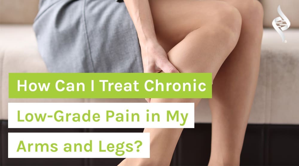 How Can I Treat Chronic Low-Grade Pain in My Arms and Legs?