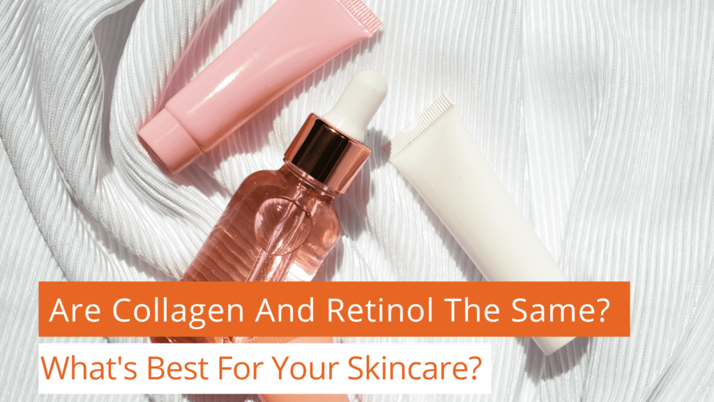 Are Retinol And Collagen The Same? What's Best For Your Skincare?