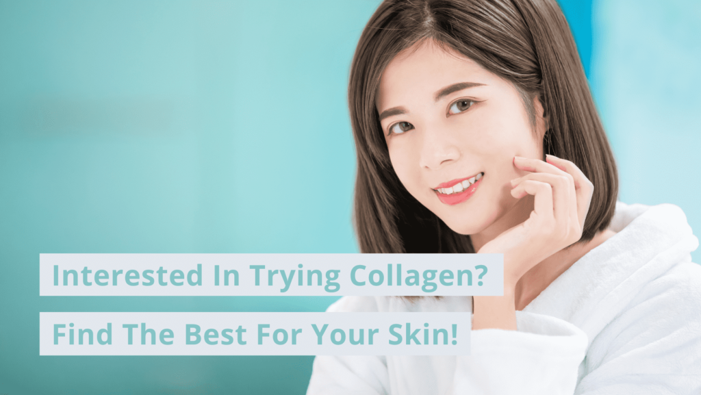 Interested In Trying Collagen? Find The Best For Your Skin!