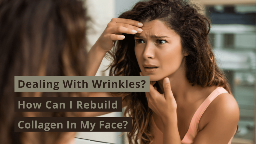 Dealing With Wrinkles? How Can I Rebuild Collagen In My Face?