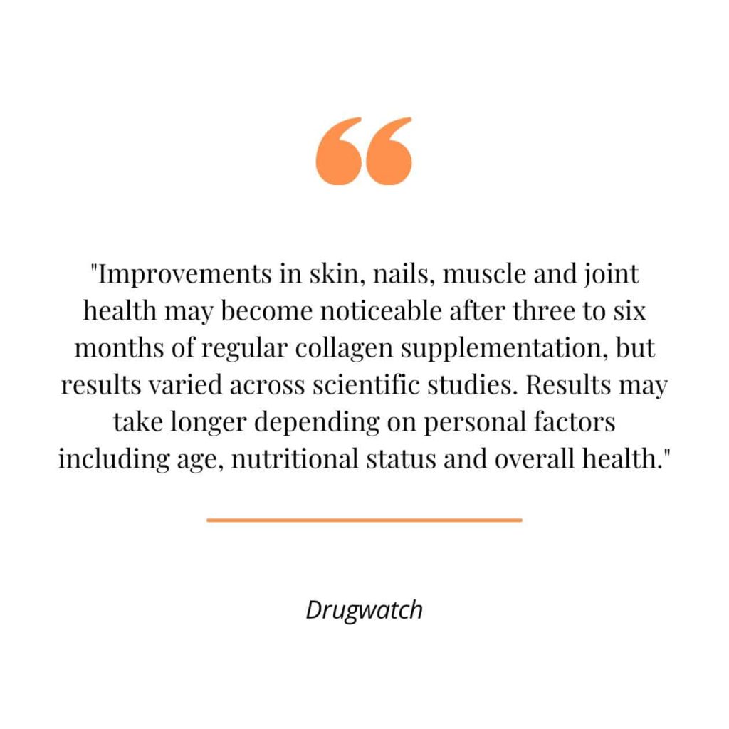 A quote from Drugwatch on how long it takes to see collagen results.