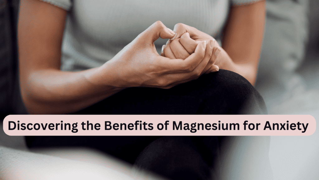 Discovering The Benefits of Magnesium For Anxiety