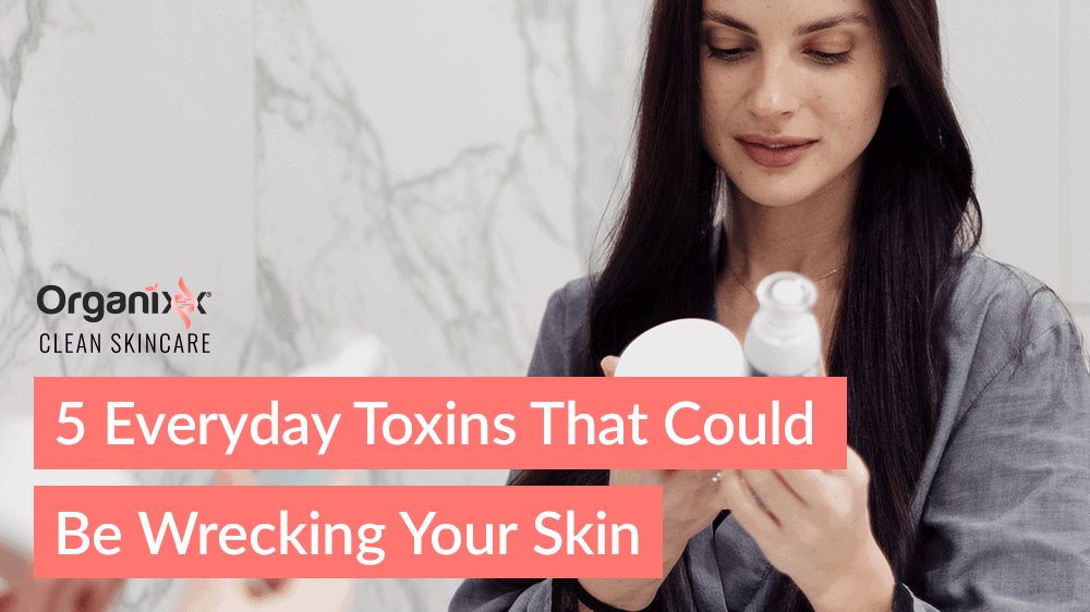 5 Everyday Toxins That Could Be Wrecking Your Skin (and What to Use Instead)