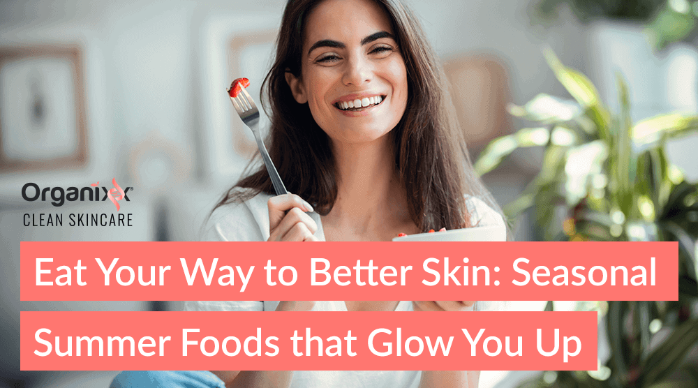 Eat Your Way to Better Skin: Seasonal Summer Foods That Glow You Up